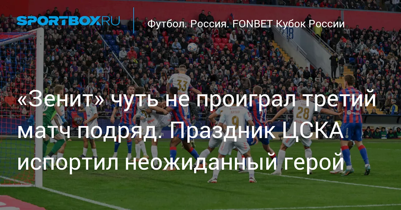 «Зенит» чуть не проиграл третий матч подряд. Праздник ЦСКА испортил неожиданный герой