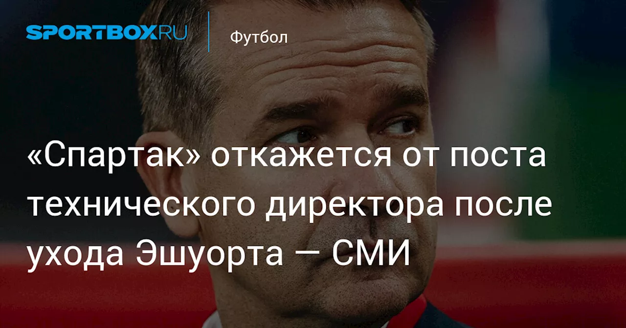 «Спартак» откажется от поста технического директора после ухода Эшуорта — СМИ