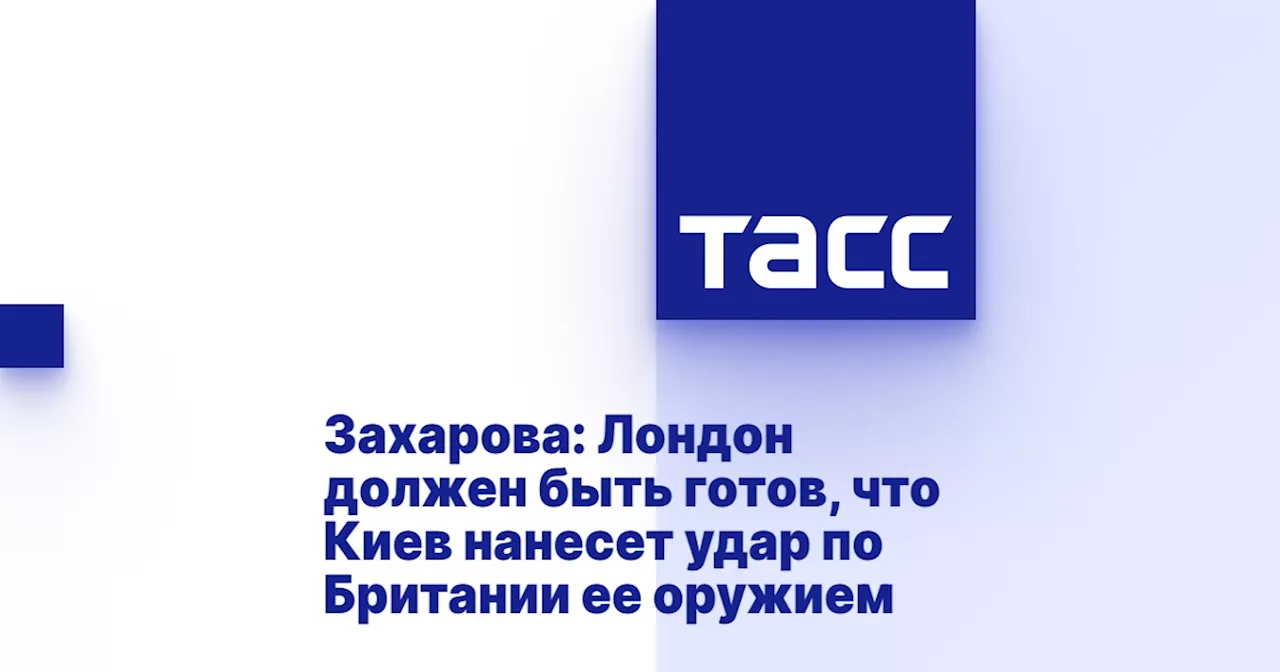 Захарова: Лондон должен быть готов, что Киев нанесет удар по Британии ее оружием