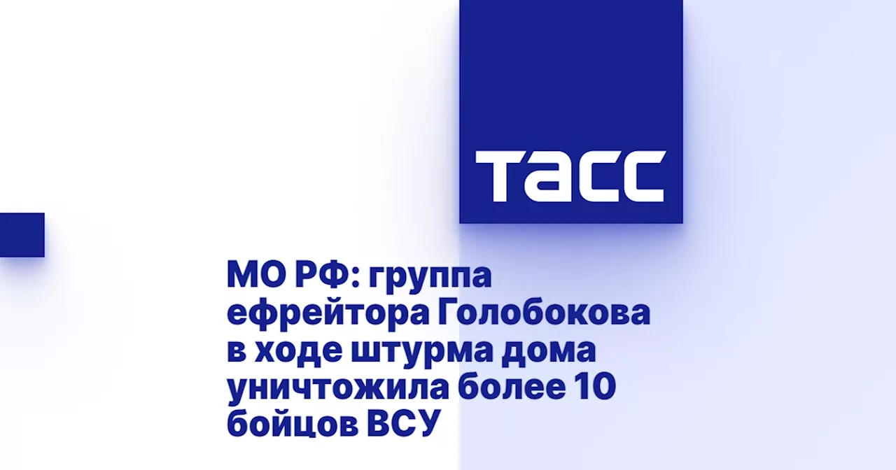 МО РФ: группа ефрейтора Голобокова в ходе штурма дома уничтожила более 10 бойцов ВСУ