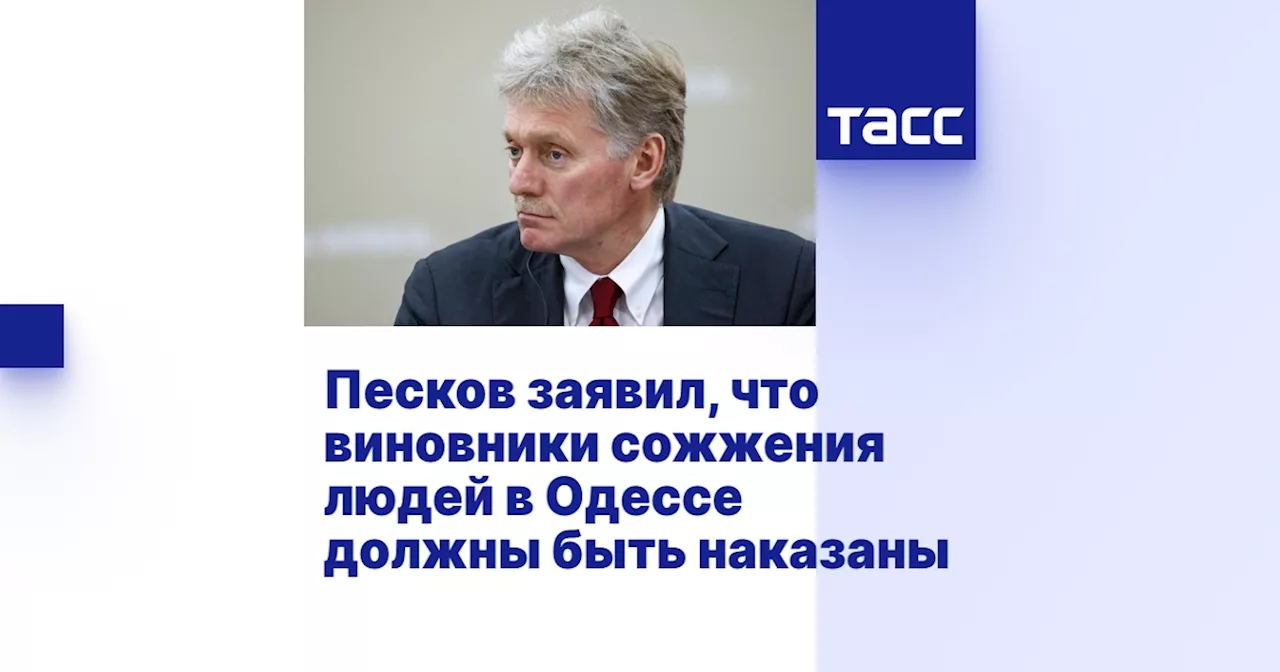 Песков заявил, что виновники сожжения людей в Одессе должны быть наказаны