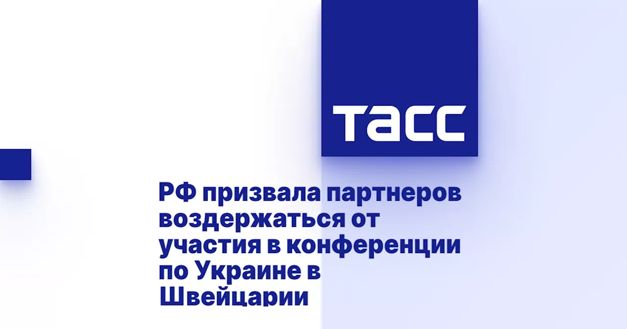 РФ призвала партнеров воздержаться от участия в конференции по Украине в Швейцарии