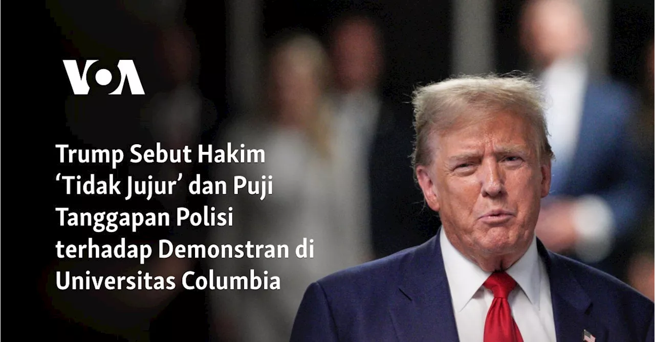 Trump Sebut Hakim ‘Tidak Jujur’ dan Puji Tanggapan Polisi terhadap Demonstran di Universitas Columbia