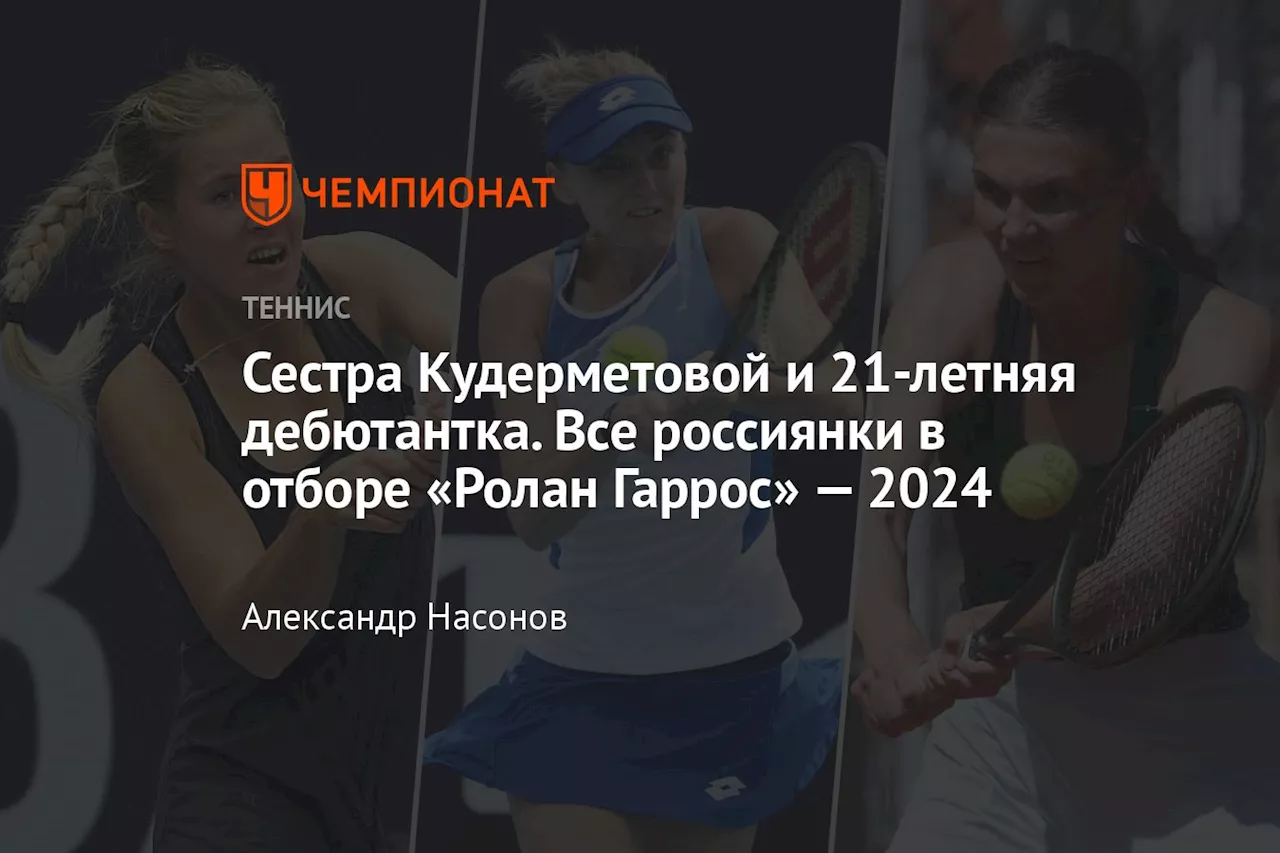 Сестра Кудерметовой и 21-летняя дебютантка. Все россиянки в отборе «Ролан Гаррос» — 2024