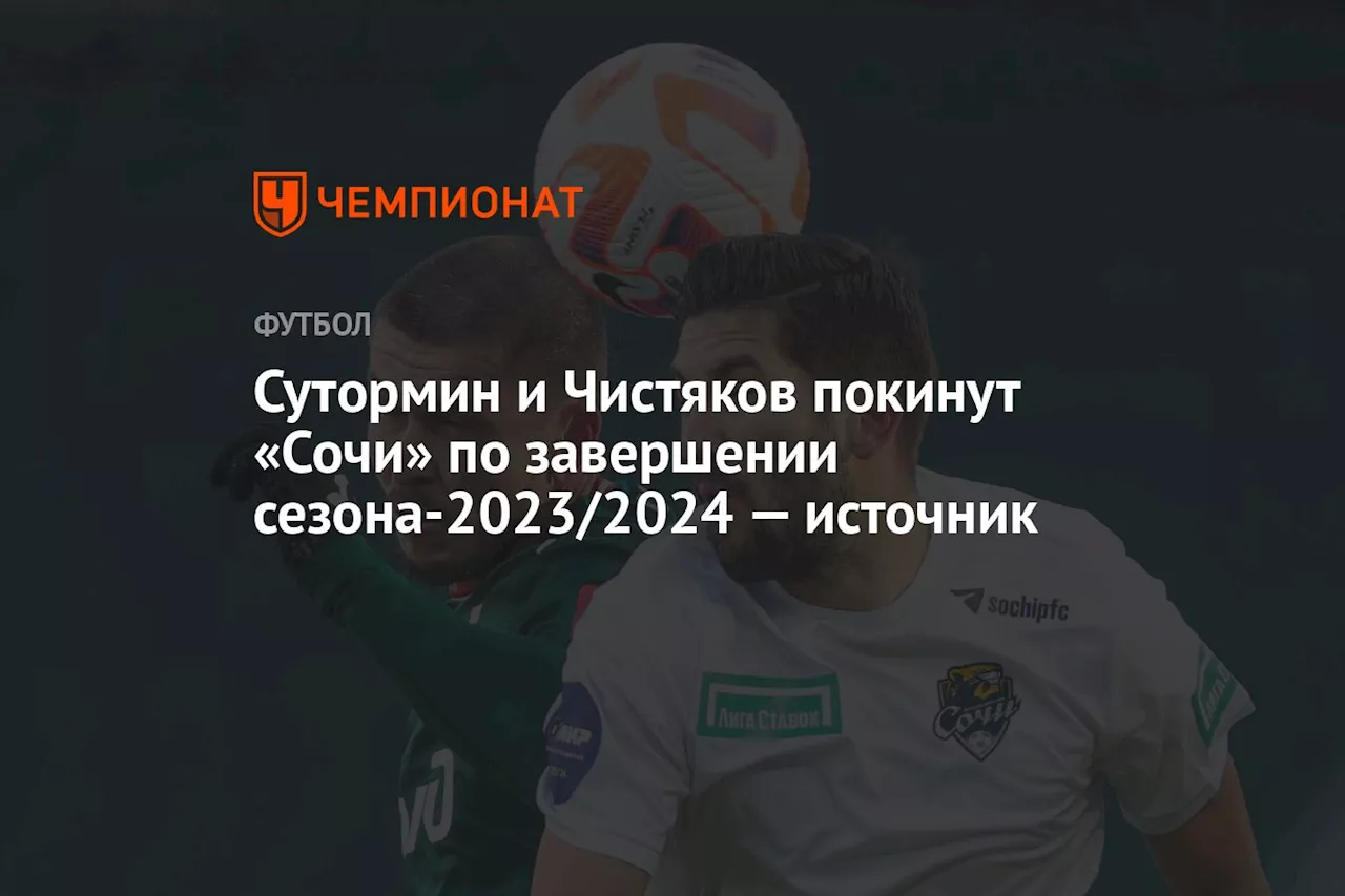 Сутормин и Чистяков покинут «Сочи» по завершении сезона-2023/2024 — источник