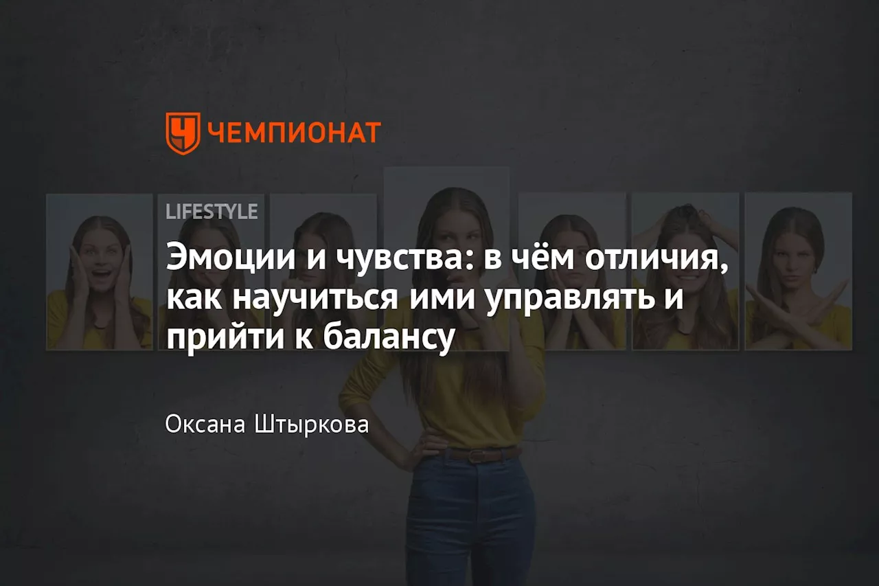 Эмоции и чувства: в чём отличия, как научиться ими управлять и прийти к балансу