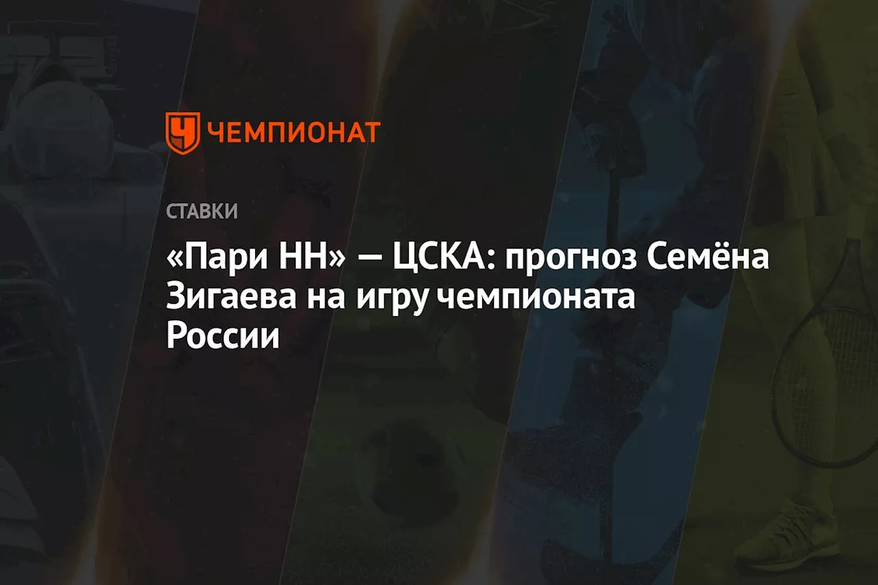 «Пари НН» — ЦСКА: прогноз Семёна Зигаева на игру чемпионата России