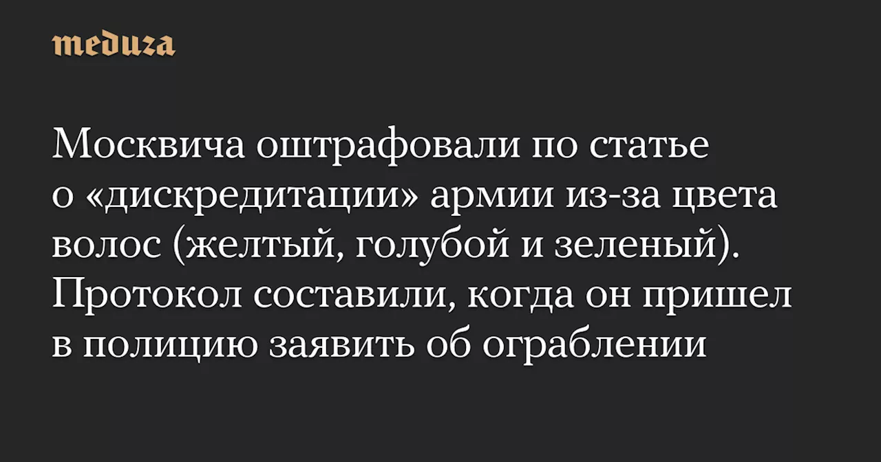 Москвича оштрафовали по статье о «дискредитации» армии из-за цвета волос (желтый, голубой и зеленый). Протокол составили, когда он пришел в полицию заявить об ограблении — Meduza