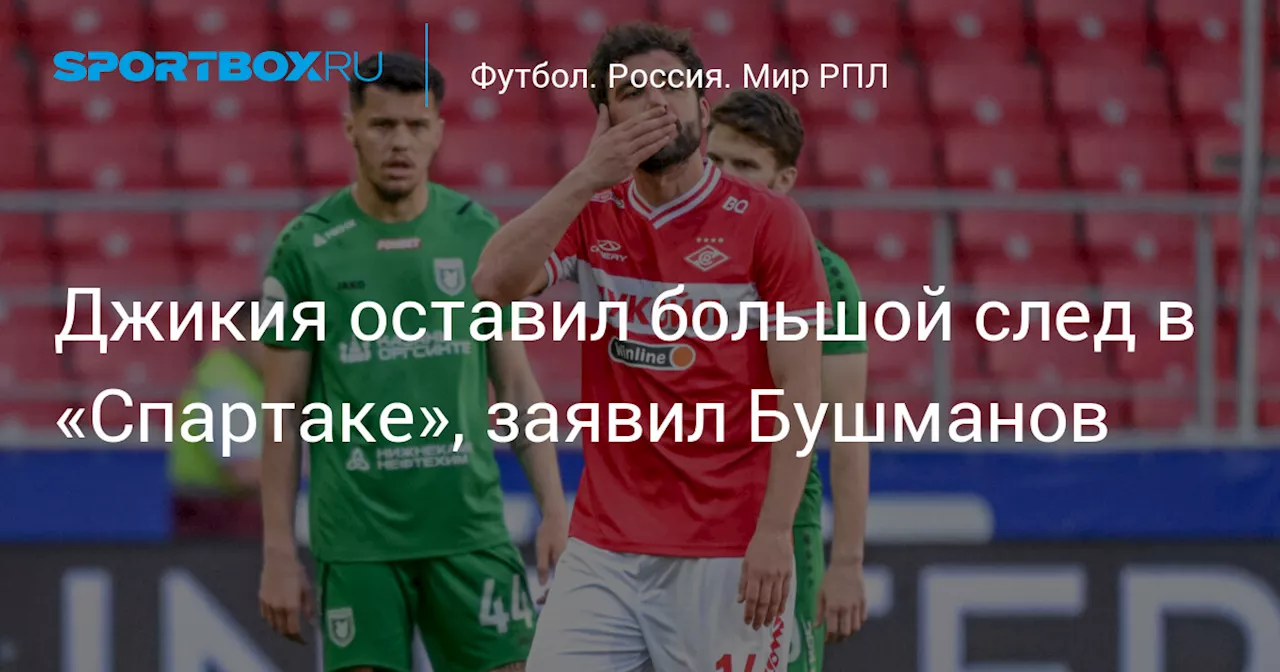 Джикия оставил большой след в «Спартаке», заявил Бушманов