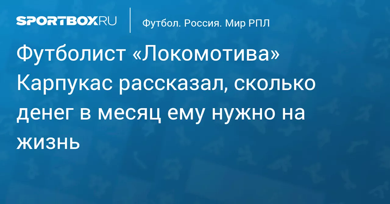 Футболист «Локомотива» Карпукас рассказал, сколько денег в месяц ему нужно на жизнь