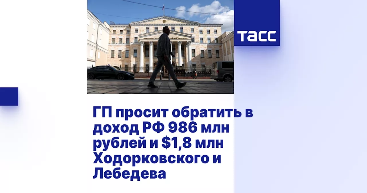 ГП просит обратить в доход РФ 986 млн рублей и $1,8 млн Ходорковского и Лебедева