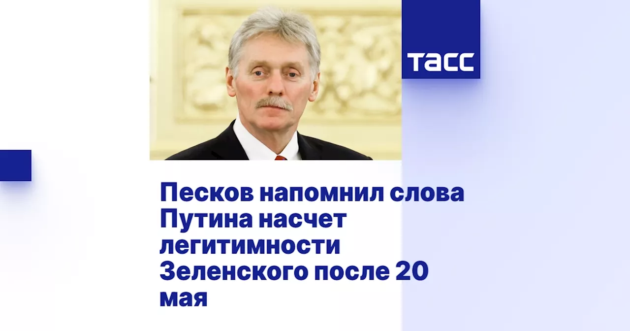 Песков напомнил слова Путина насчет легитимности Зеленского после 20 мая