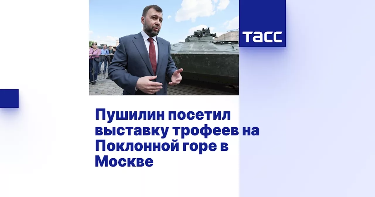 Пушилин посетил выставку трофеев на Поклонной горе в Москве