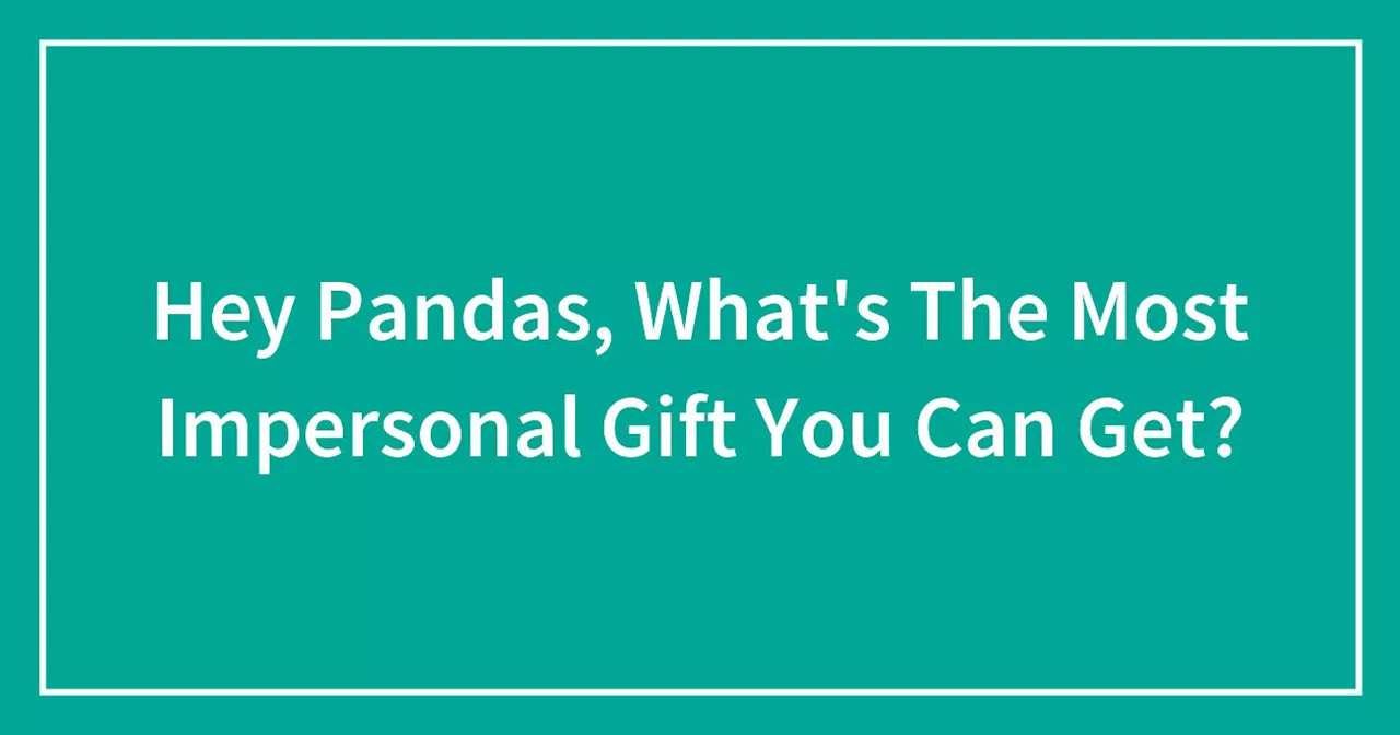 Hey Pandas, What's The Most Impersonal Gift You Can Get?