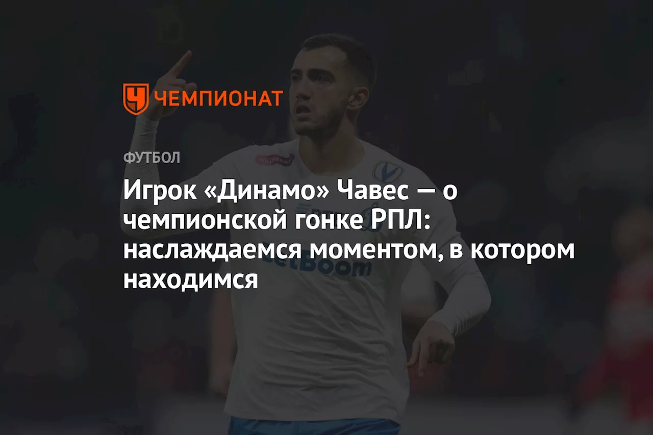 Игрок «Динамо» Чавес — о чемпионской гонке РПЛ: наслаждаемся моментом, в котором находимся