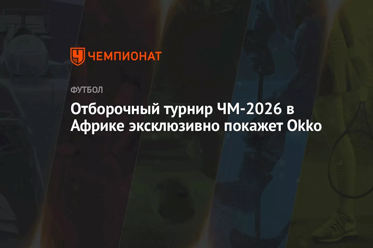 Отборочный турнир ЧМ-2026 в Африке эксклюзивно покажет Okko