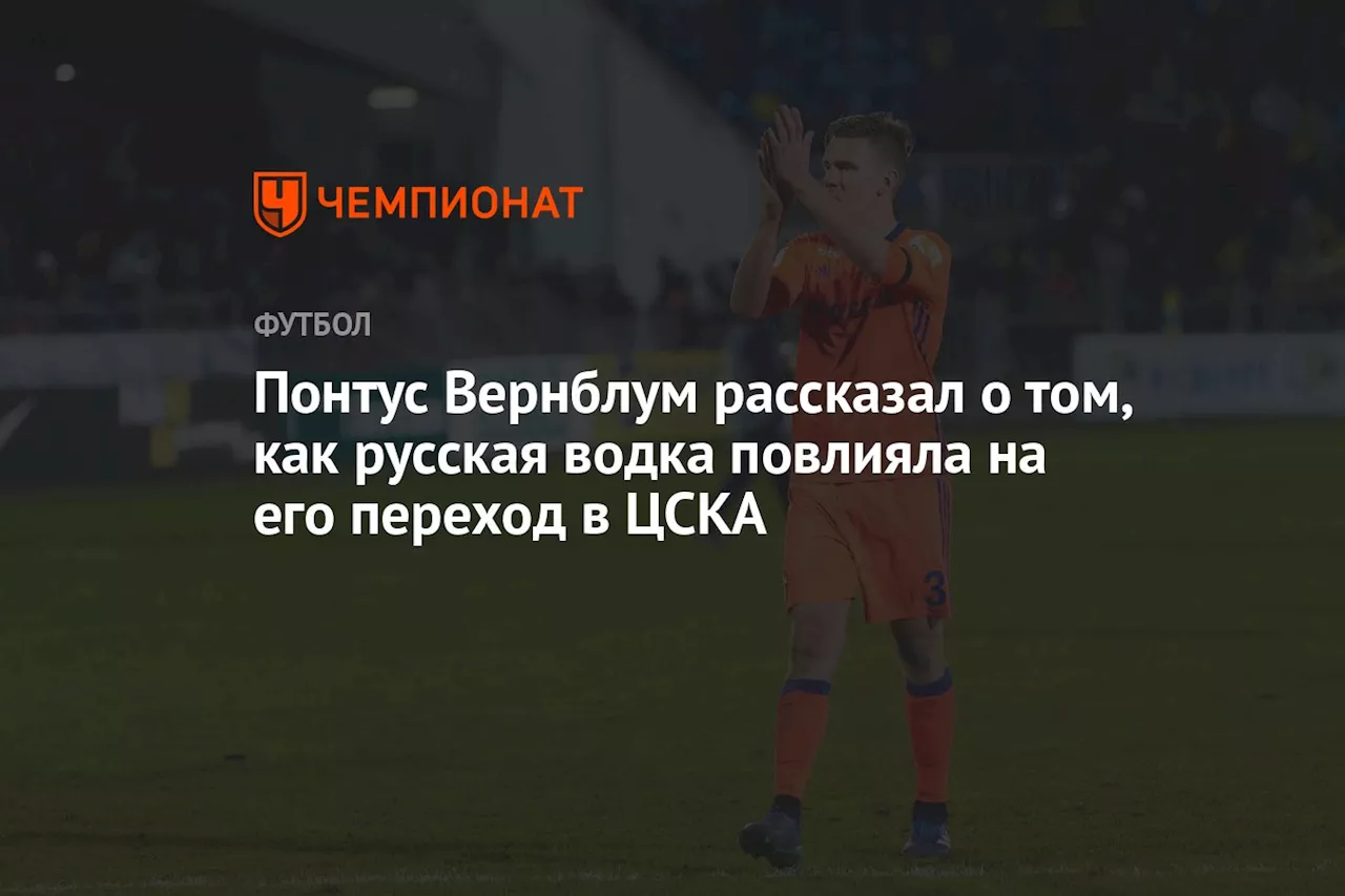 Понтус Вернблум рассказал о том, как русская водка повлияла на его переход в ЦСКА