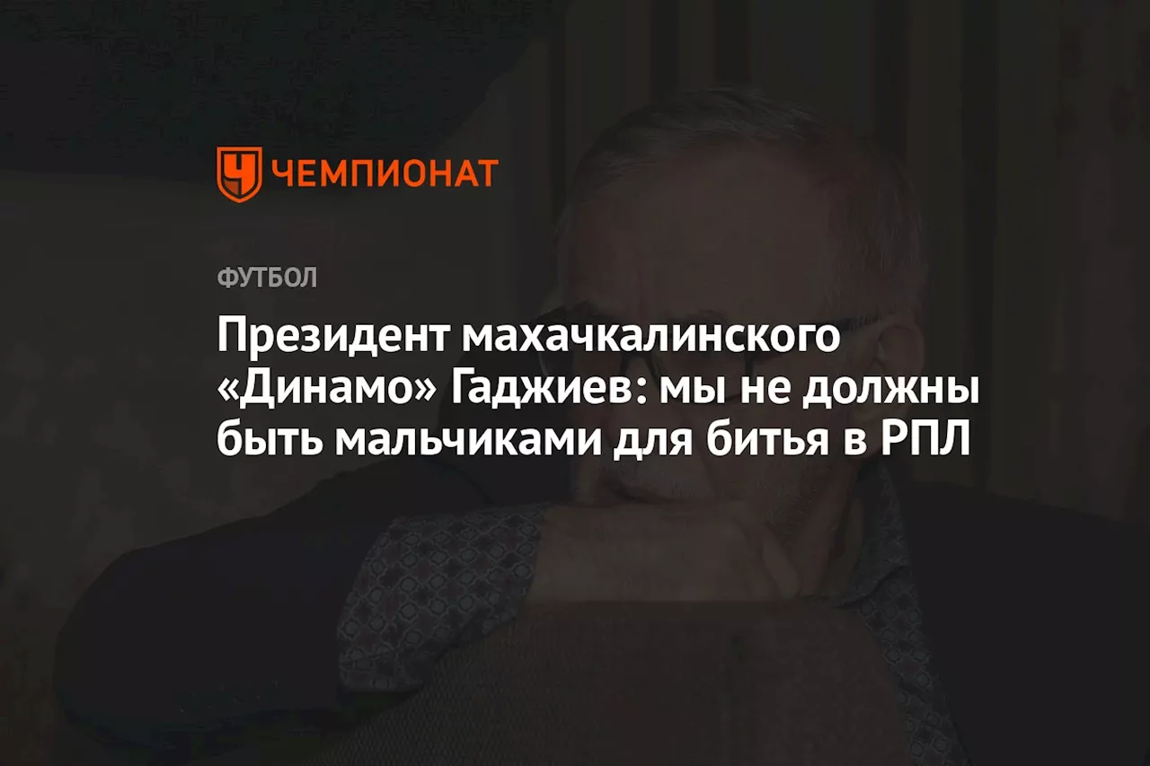 Президент махачкалинского «Динамо» Гаджиев: мы не должны быть мальчиками для битья в РПЛ