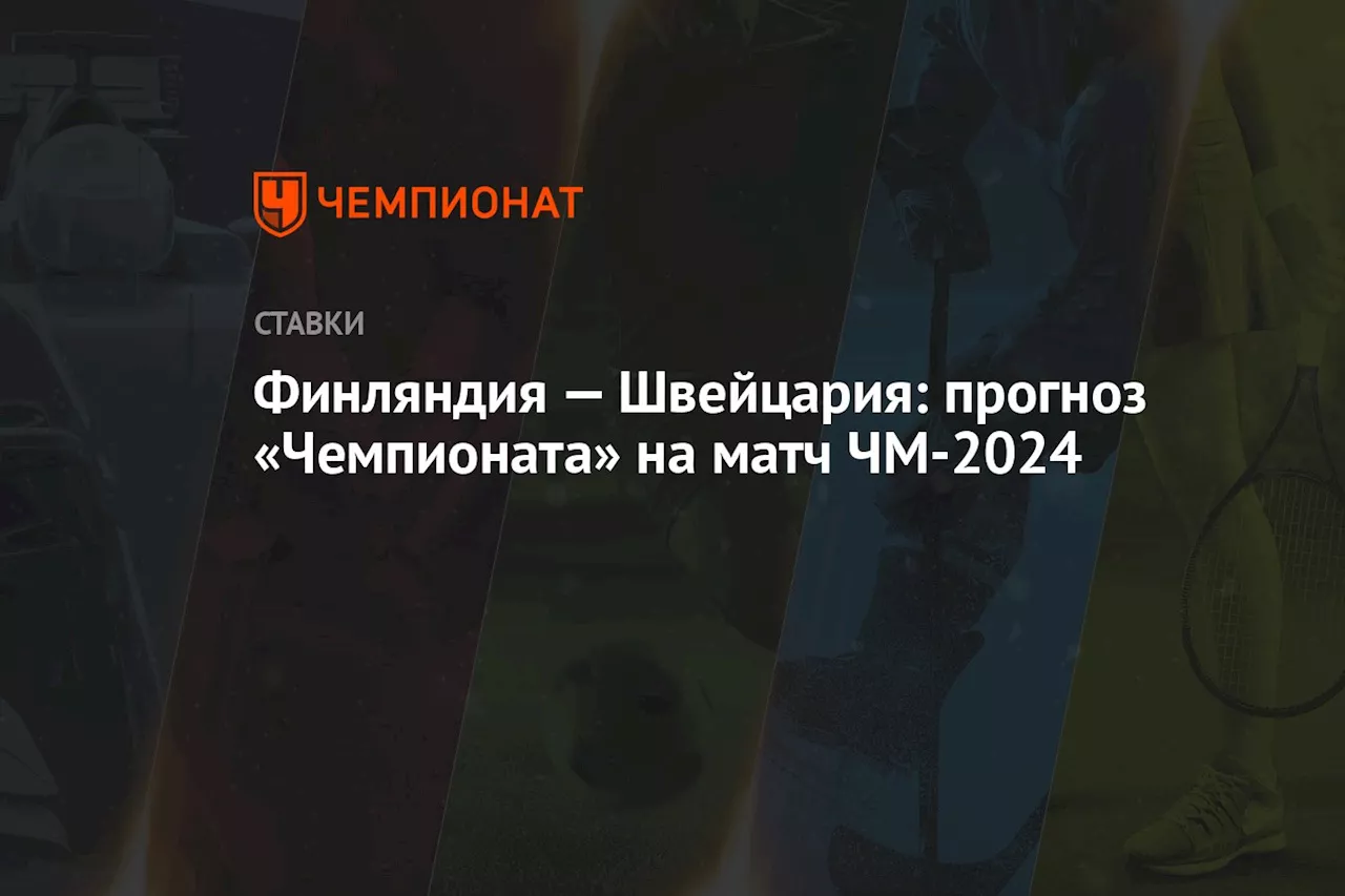 Финляндия — Швейцария: прогноз «Чемпионата» на матч ЧМ-2024