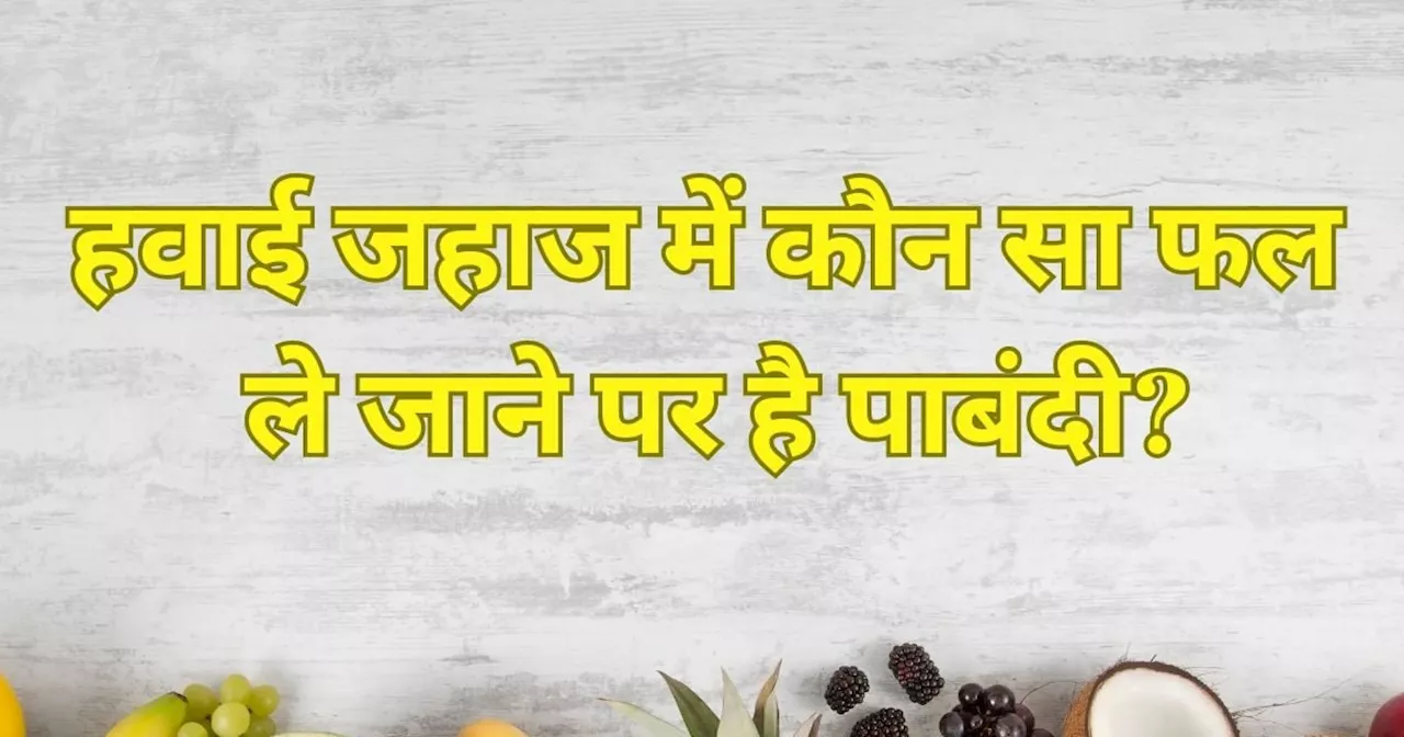 किस 'फल' के साथ हवाई जहाज में जाने पर है पाबंदी? ज्यादातर लोगों को है पसंद, पर 99% लोग नहीं जानते जवाब ...