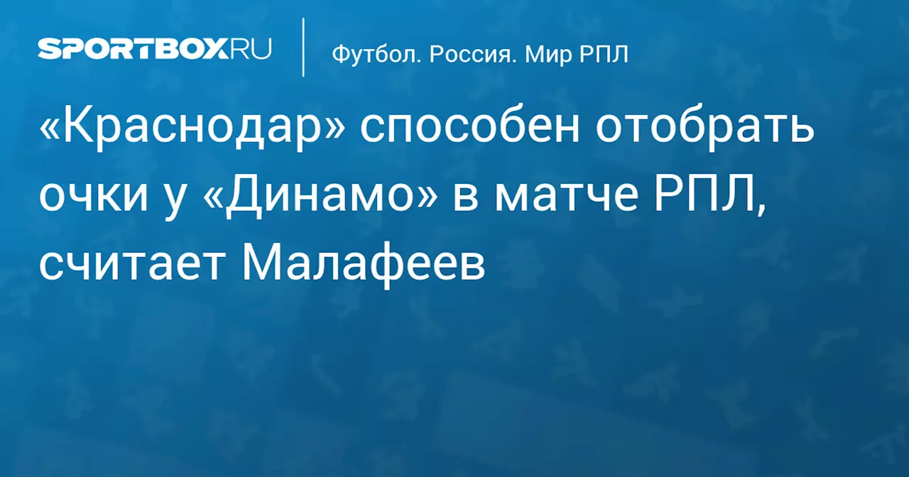 «Краснодар» способен отобрать очки у «Динамо» в матче РПЛ, считает Малафеев