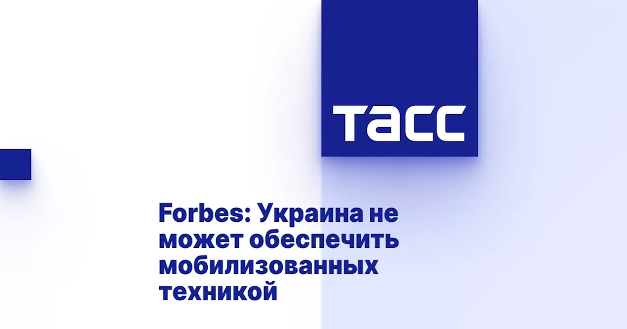 Forbes: Украина не может обеспечить мобилизованных техникой