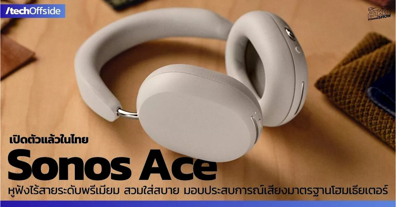 เปิดตัว Sonos Ace หูฟังไร้สายระดับพรีเมียม ราคา 17,900 บาท