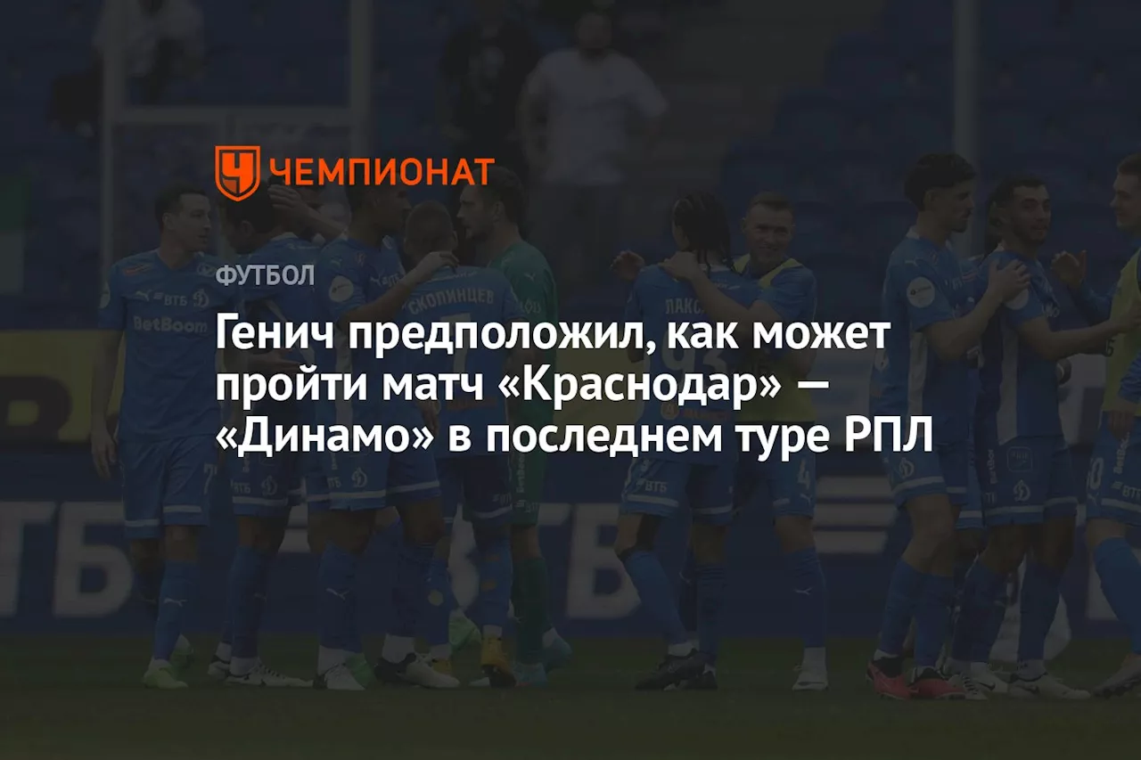 Генич предположил, как может пройти матч «Краснодар» — «Динамо» в последнем туре РПЛ