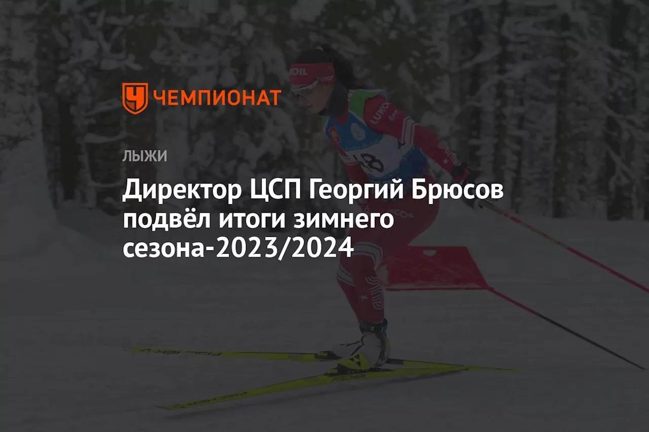 Директор ЦСП Георгий Брюсов подвёл итоги зимнего сезона-2023/2024