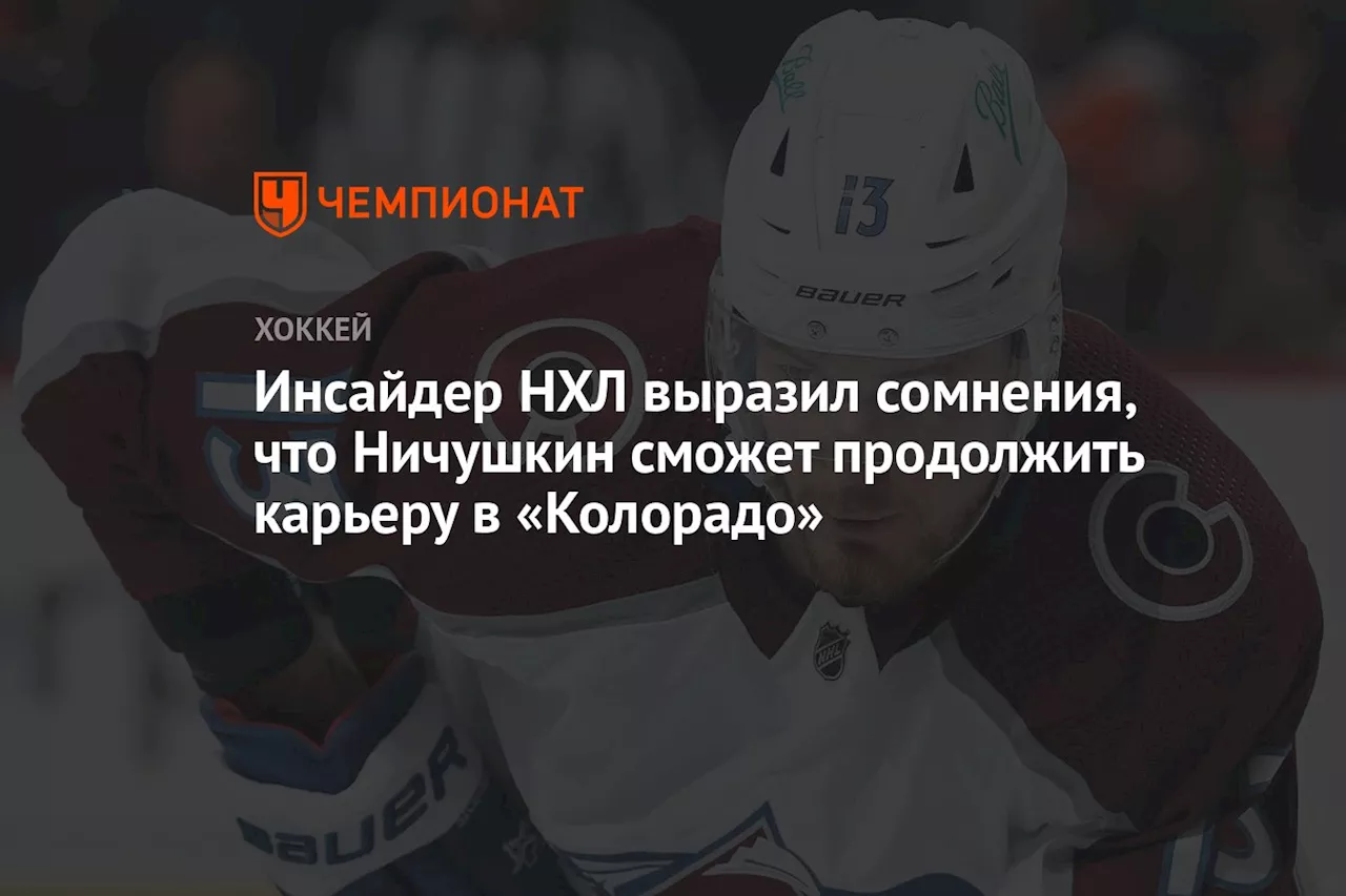 Инсайдер НХЛ выразил сомнения, что Ничушкин сможет продолжить карьеру в «Колорадо»