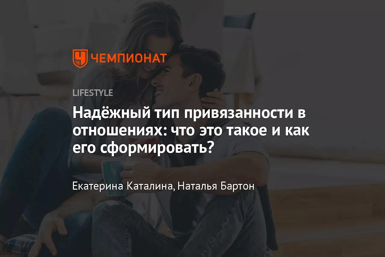 Надёжный тип привязанности в отношениях: что это такое и как его сформировать?