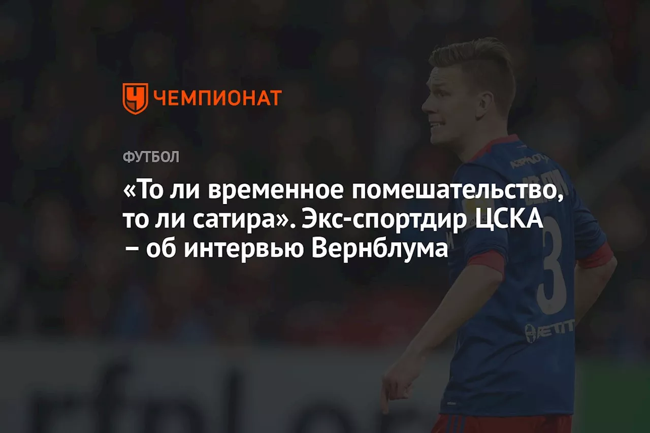 «То ли временное помешательство, то ли сатира». Экс-спортдир ЦСКА — об интервью Вернблума