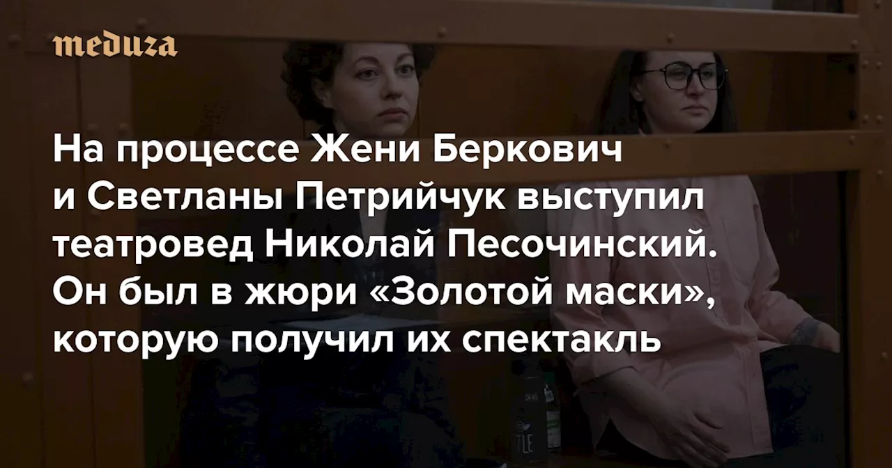 «Как можно повторить путь в никуда? Зритель 10 раз подумает, кому отвечать в соцсетях» На процессе Жени Беркович и Светланы Петрийчук выступил театровед Николай Песочинский. Он был в жюри «Золотой маски», которую получил их спектакль — Meduza