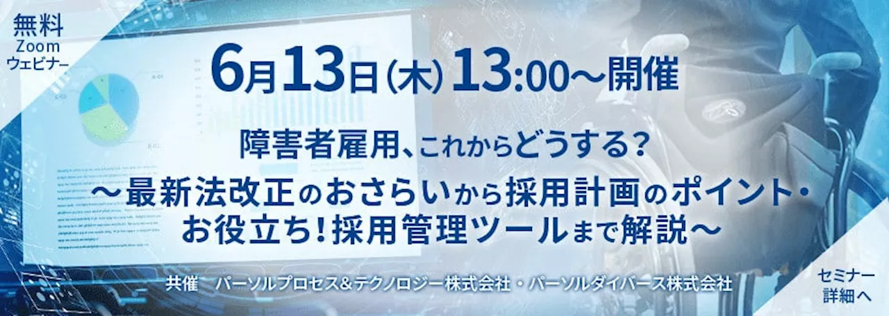 法人企業向け障害者雇用オンラインセミナー「障害者雇用、これからどうする？～最新法改正のおさらいから採用計画のポイント・お役立ち！採用管理ツールまで解説～」６月13日（木）13:00～開催