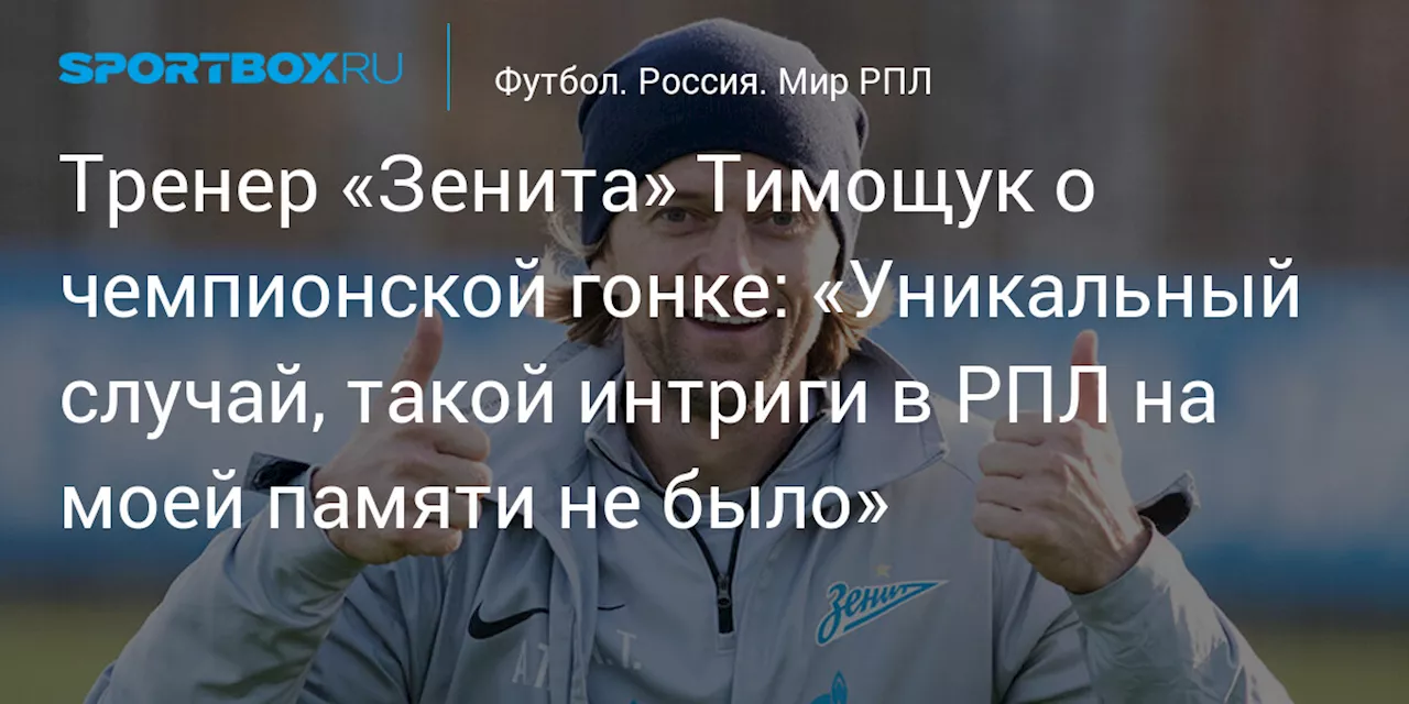 Тренер «Зенита» Тимощук о чемпионской гонке: «Уникальный случай, такой интриги в РПЛ на моей памяти не было»