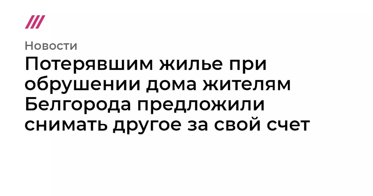 Потерявшим жилье при обрушении дома жителям Белгорода предложили снимать другое за свой счет