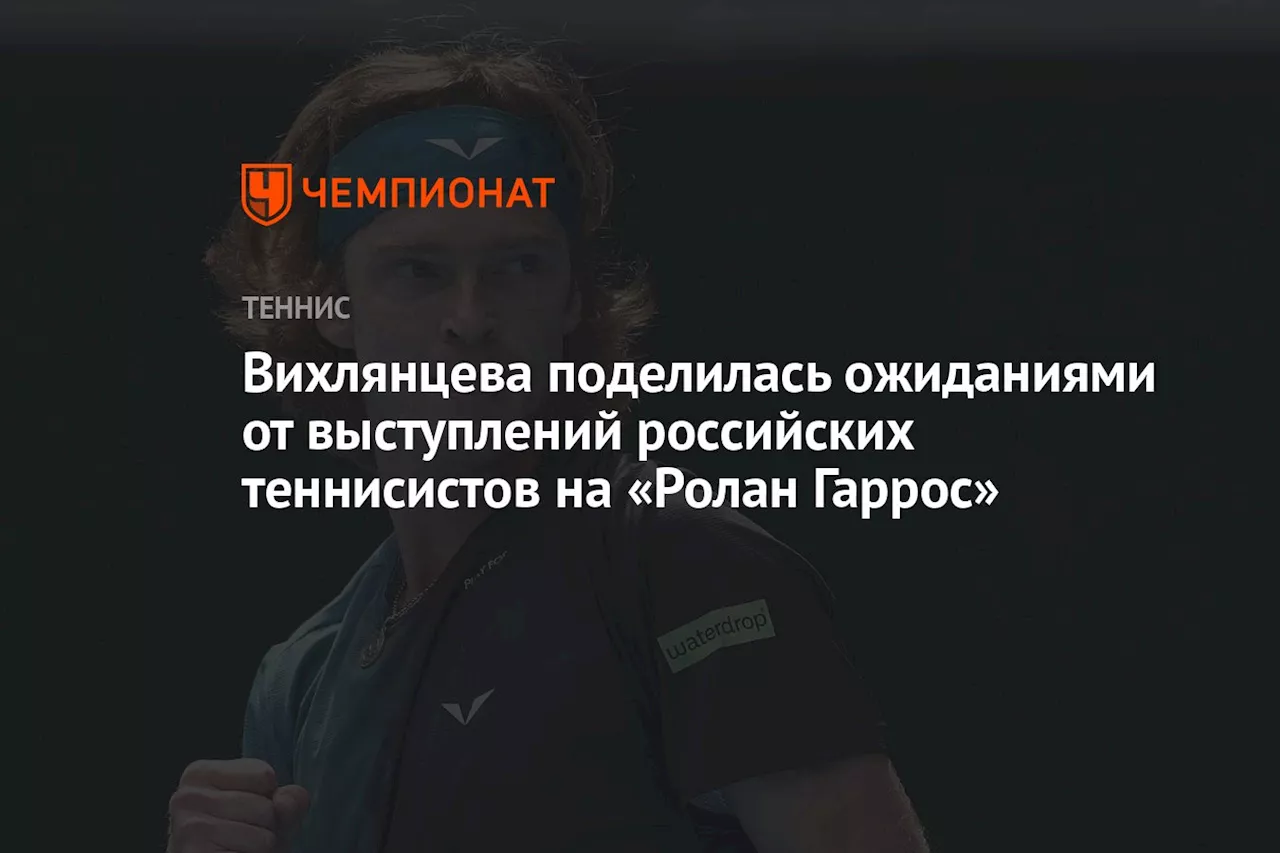 Вихлянцева поделилась ожиданиями от выступлений российских теннисистов на «Ролан Гаррос»