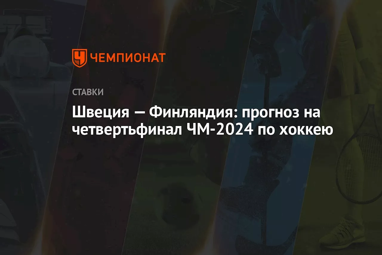 Швеция — Финляндия: прогноз на четвертьфинал ЧМ-2024 по хоккею