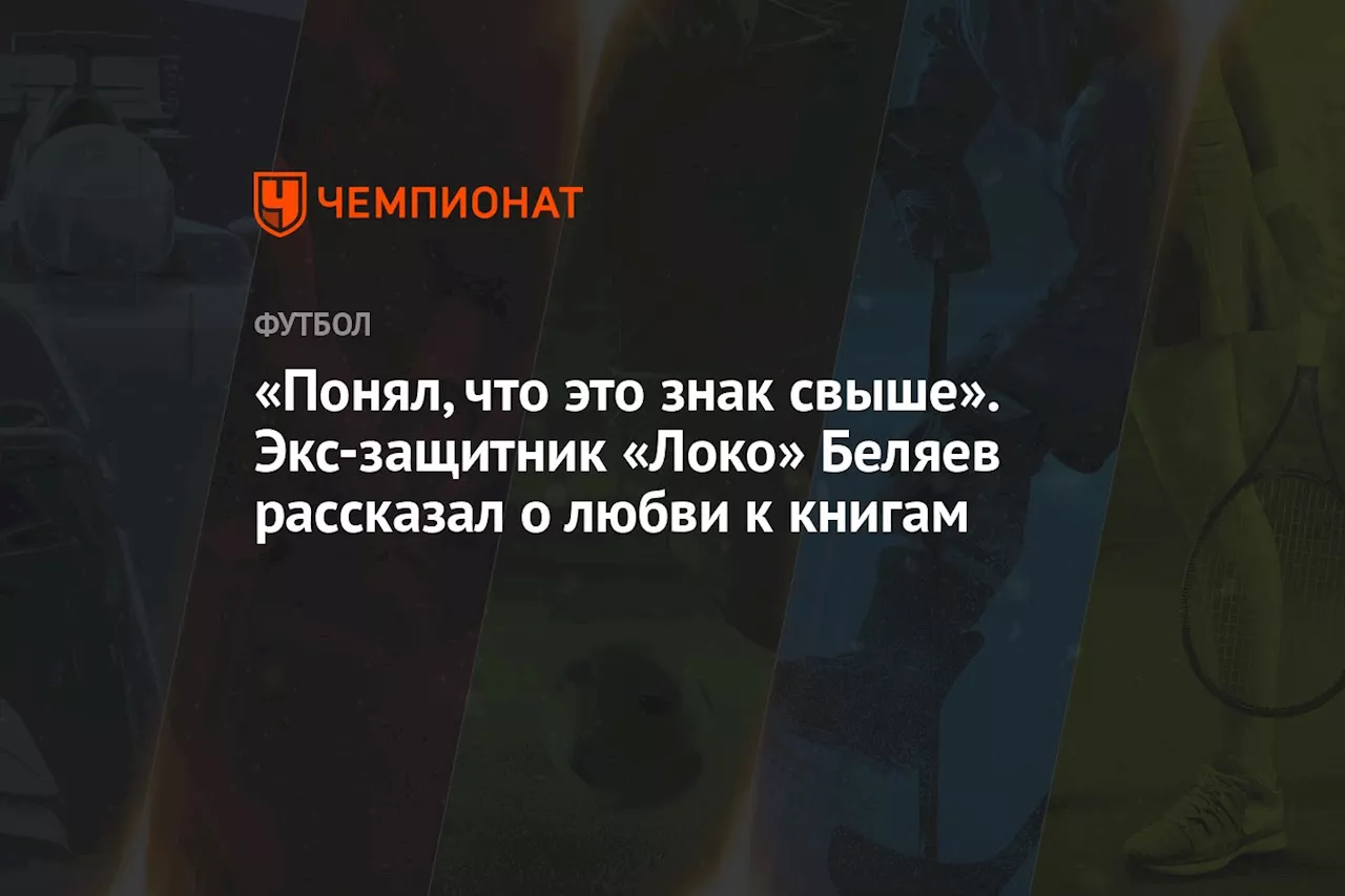 «Понял, что это знак свыше». Экс-защитник «Локо» Беляев рассказал о любви к книгам