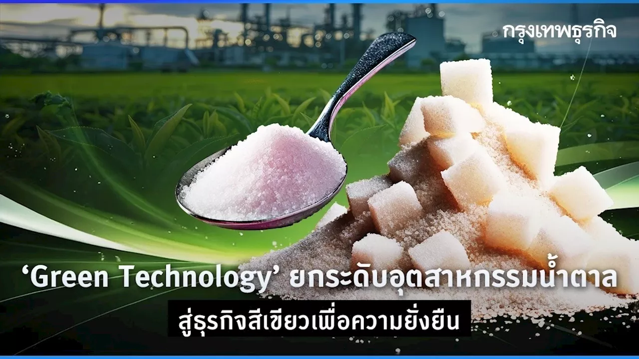 Green Technology ยกระดับอุตสาหกรรมน้ำตาล สู่ธุรกิจสีเขียวเพื่อความยั่งยืน