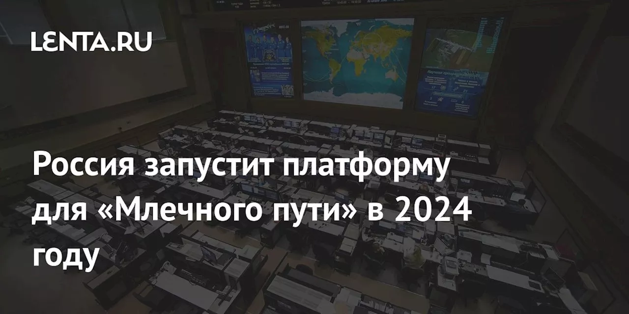 Россия запустит платформу для «Млечного пути» в 2024 году