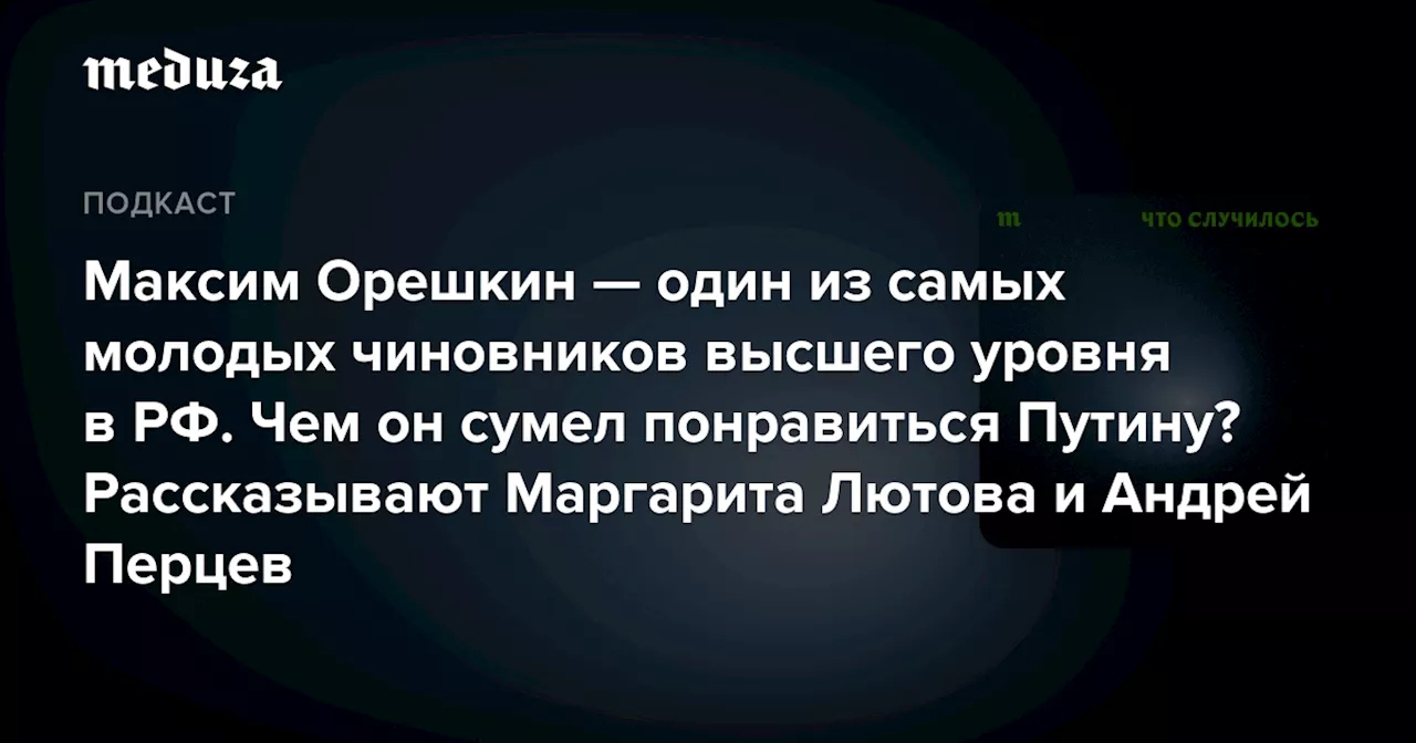 Максим Орешкин — один из самых молодых чиновников высшего уровня в РФ. Чем он сумел понравиться Путину? Рассказывают Маргарита Лютова и Андрей Перцев — Meduza