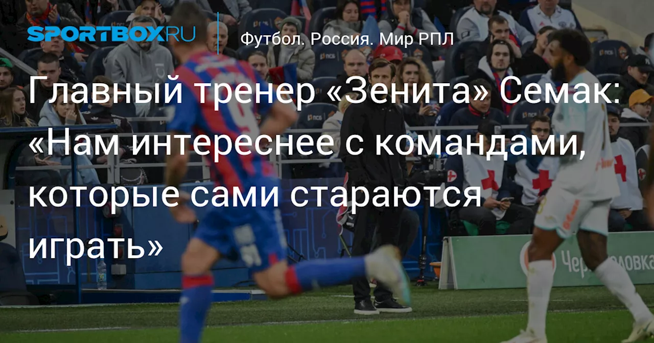 Главный тренер «Зенита» Семак: «Нам интереснее с командами, которые сами стараются играть»