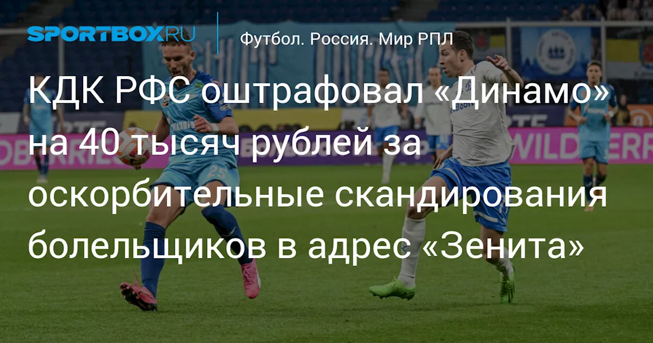 КДК РФС оштрафовал «Динамо» на 40 тысяч рублей за оскорбительные скандирования болельщиков в адрес «Зенита»