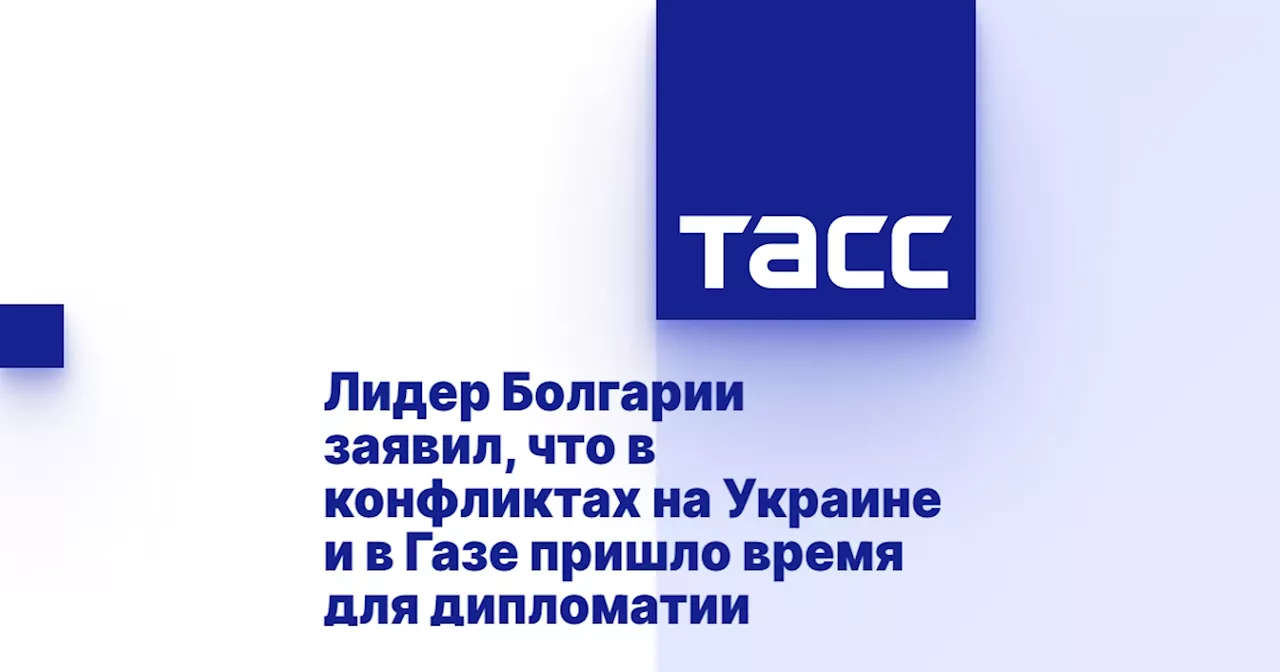 Лидер Болгарии заявил, что в конфликтах на Украине и в Газе пришло время для дипломатии