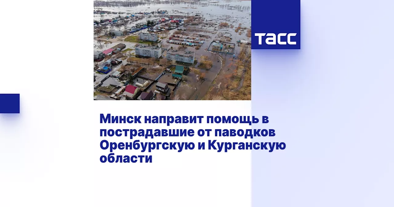 Минск направит помощь в пострадавшие от паводков Оренбургскую и Курганскую области