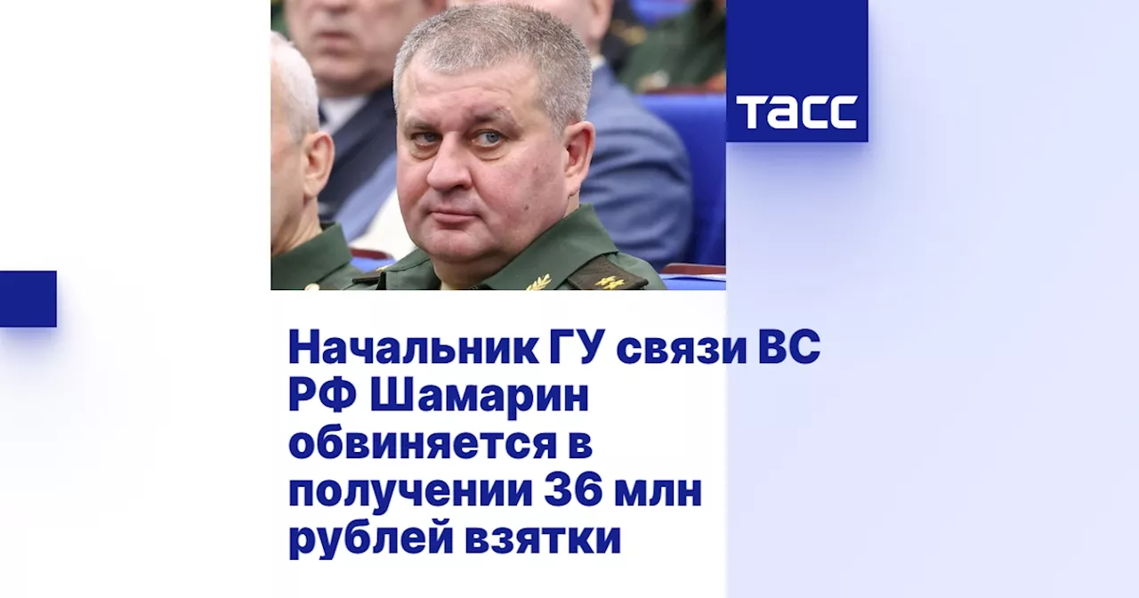 Начальник ГУ связи ВС РФ Шамарин обвиняется в получении 36 млн рублей взятки