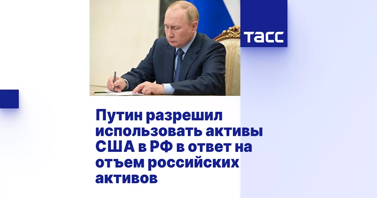 Путин разрешил использовать активы США в РФ в ответ на отъем российских активов