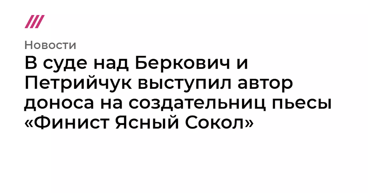 В суде над Беркович и Петрийчук выступил автор доноса на создательниц пьесы «Финист Ясный Сокол»