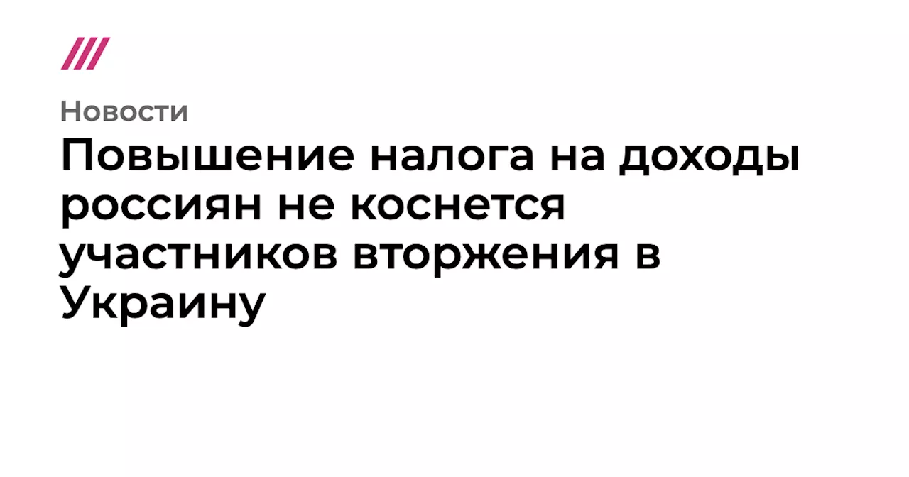 Повышение налога на доходы россиян не коснется участников вторжения в Украину